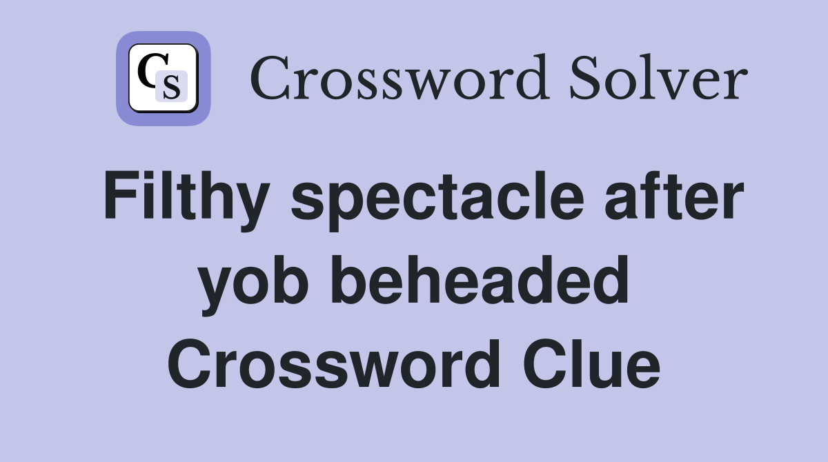 Filthy spectacle after yob beheaded Crossword Clue
