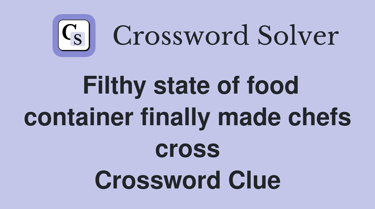 Filthy state of food container finally made chefs cross Crossword Clue