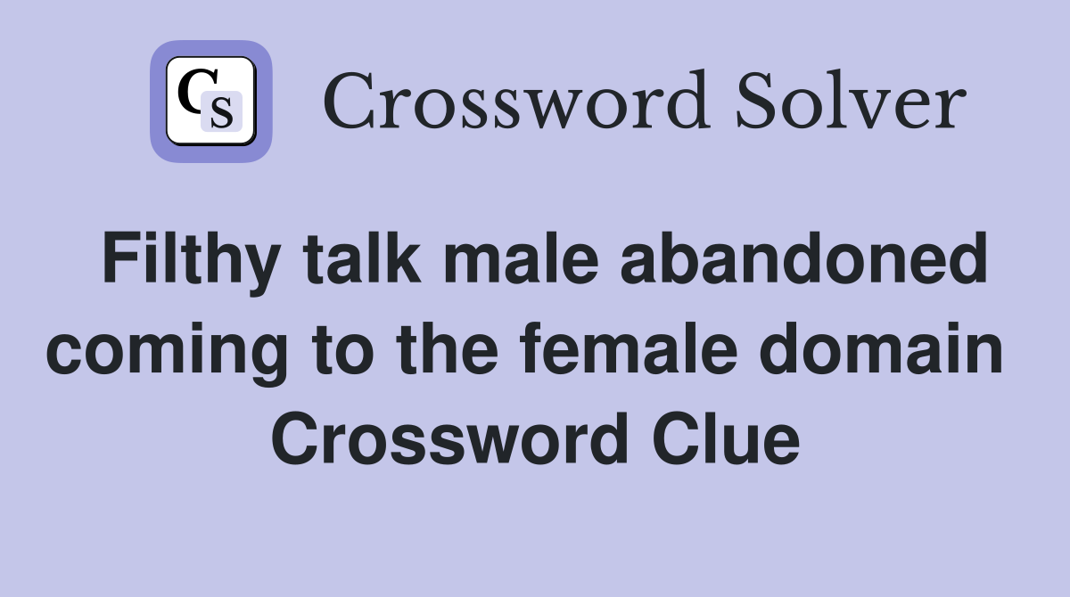 Filthy talk male abandoned coming to the female domain  Crossword Clue