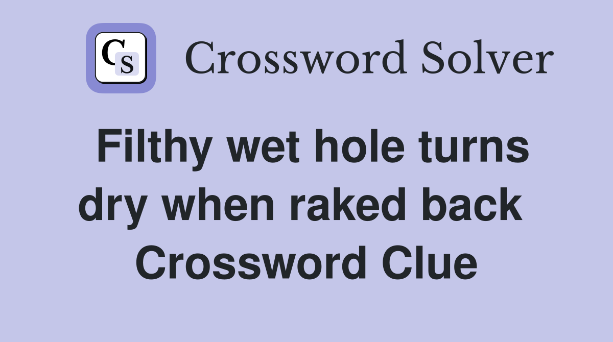 Filthy wet hole turns dry when raked back  Crossword Clue