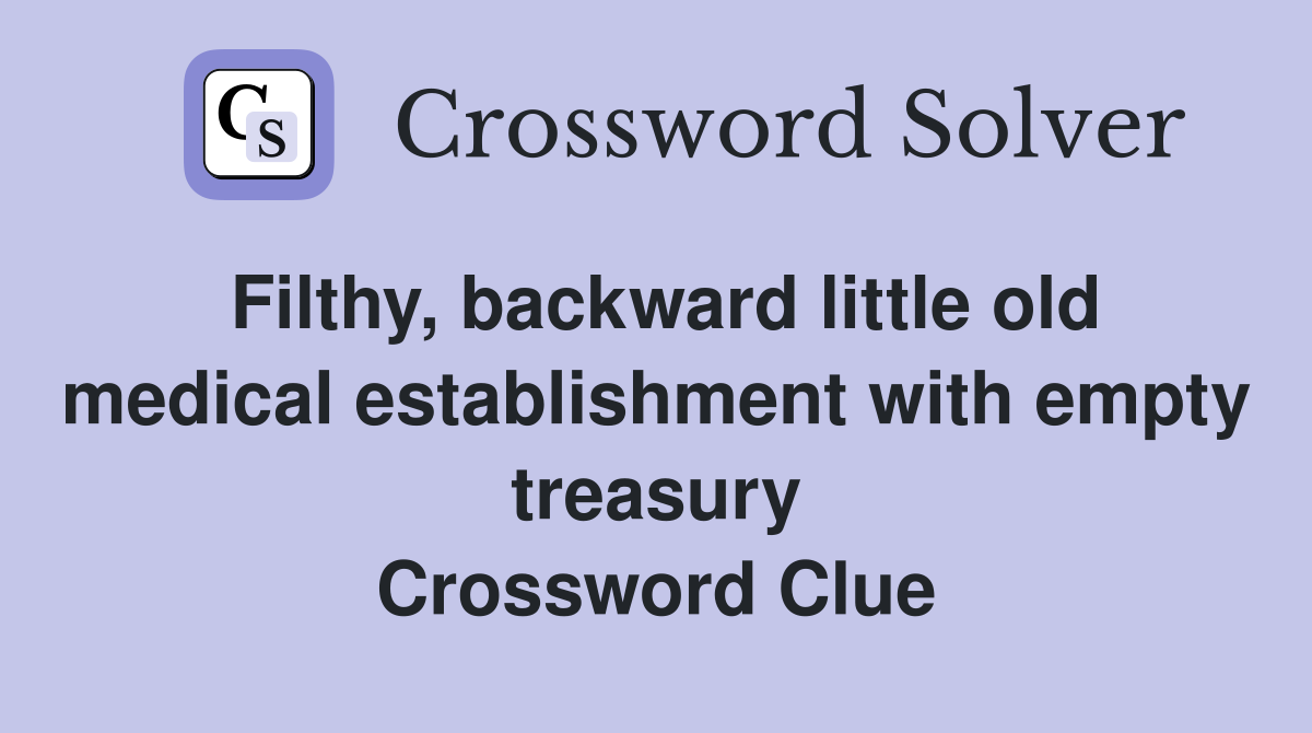 Filthy, backward little old medical establishment with empty treasury Crossword Clue