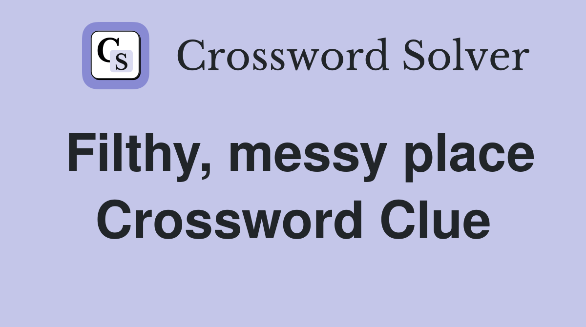 Filthy, messy place Crossword Clue