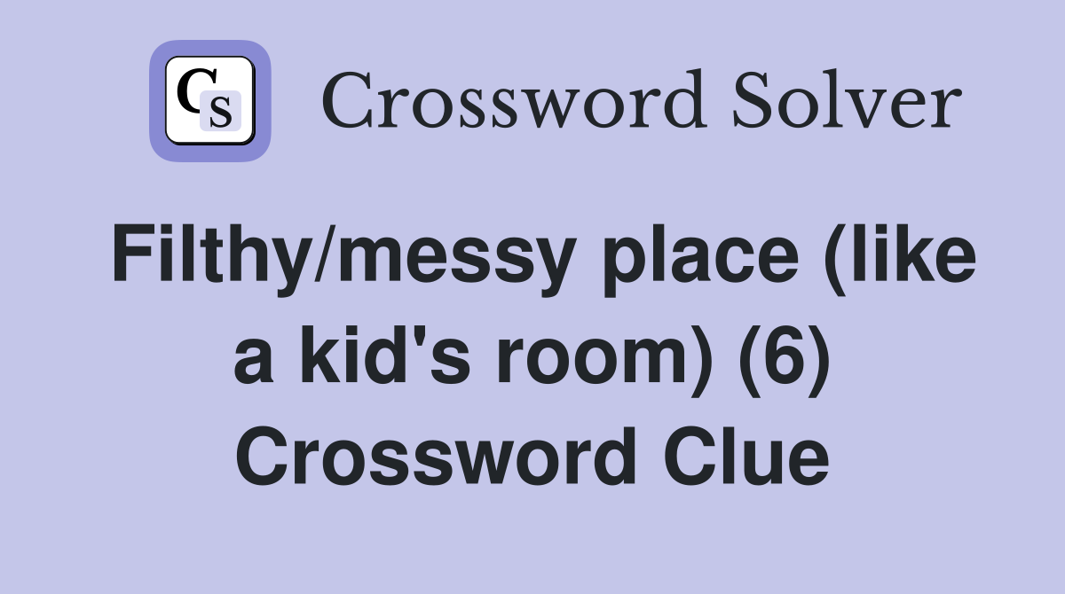 Filthy/messy place (like a kid's room) (6) Crossword Clue