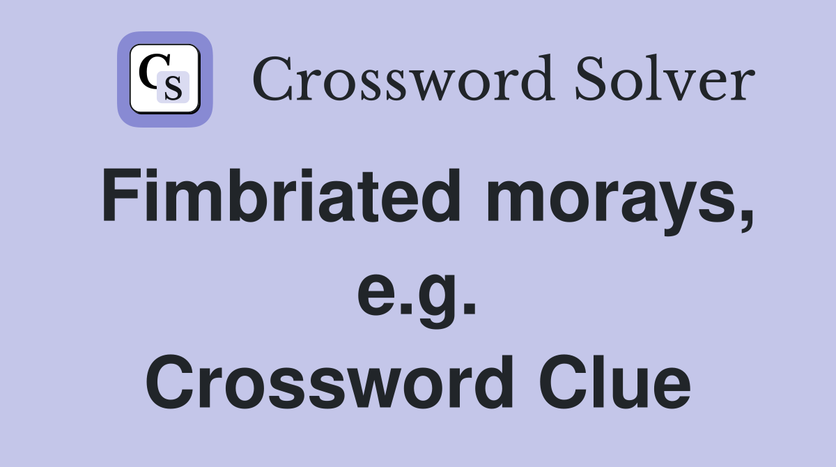 Fimbriated morays, e.g. Crossword Clue