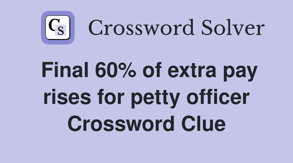Final 60% of extra pay rises for petty officer Crossword Clue