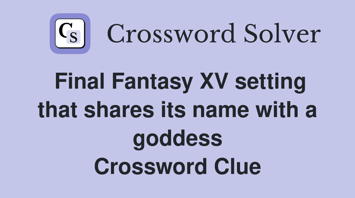 Final Fantasy XV setting that shares its name with a goddess Crossword Clue