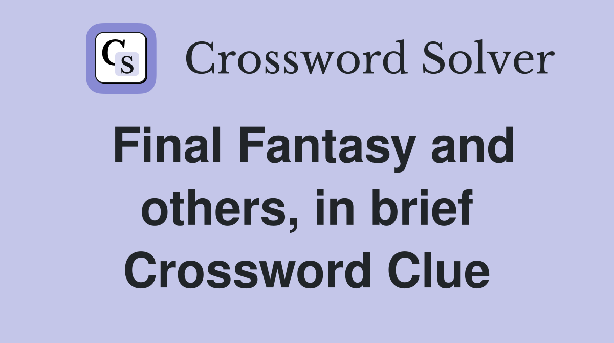 Final Fantasy and others, in brief Crossword Clue