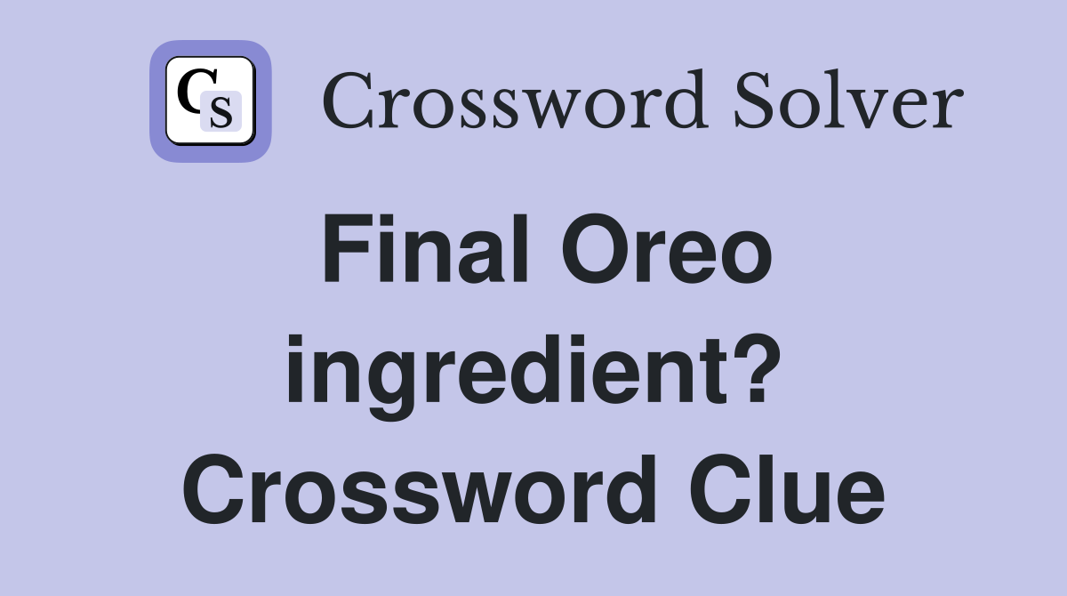 Final Oreo ingredient? Crossword Clue