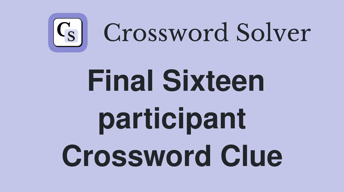Final Sixteen participant Crossword Clue