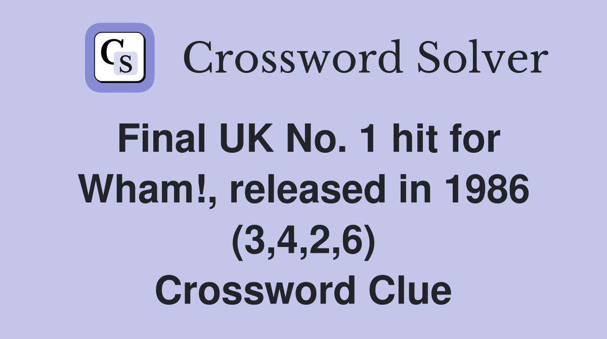 Final UK No. 1 hit for Wham!, released in 1986 (3,4,2,6) Crossword Clue