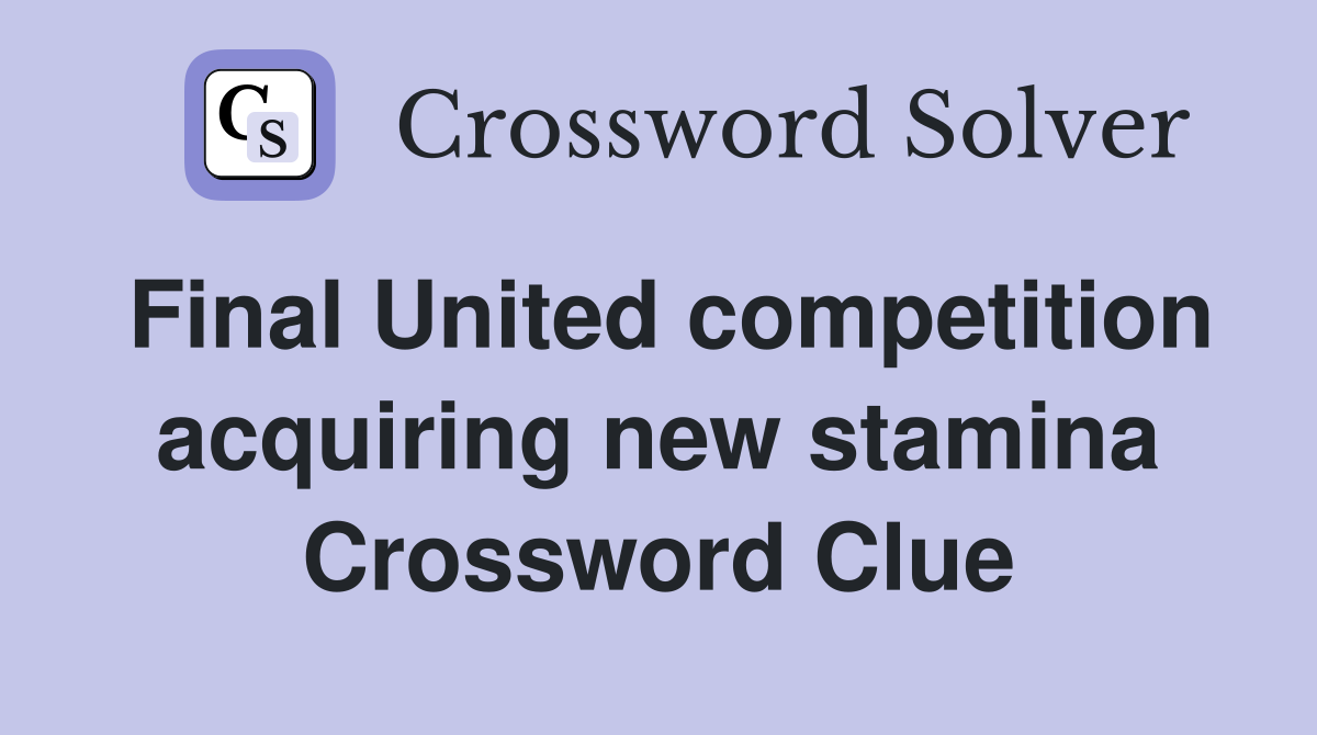 Final United competition acquiring new stamina Crossword Clue