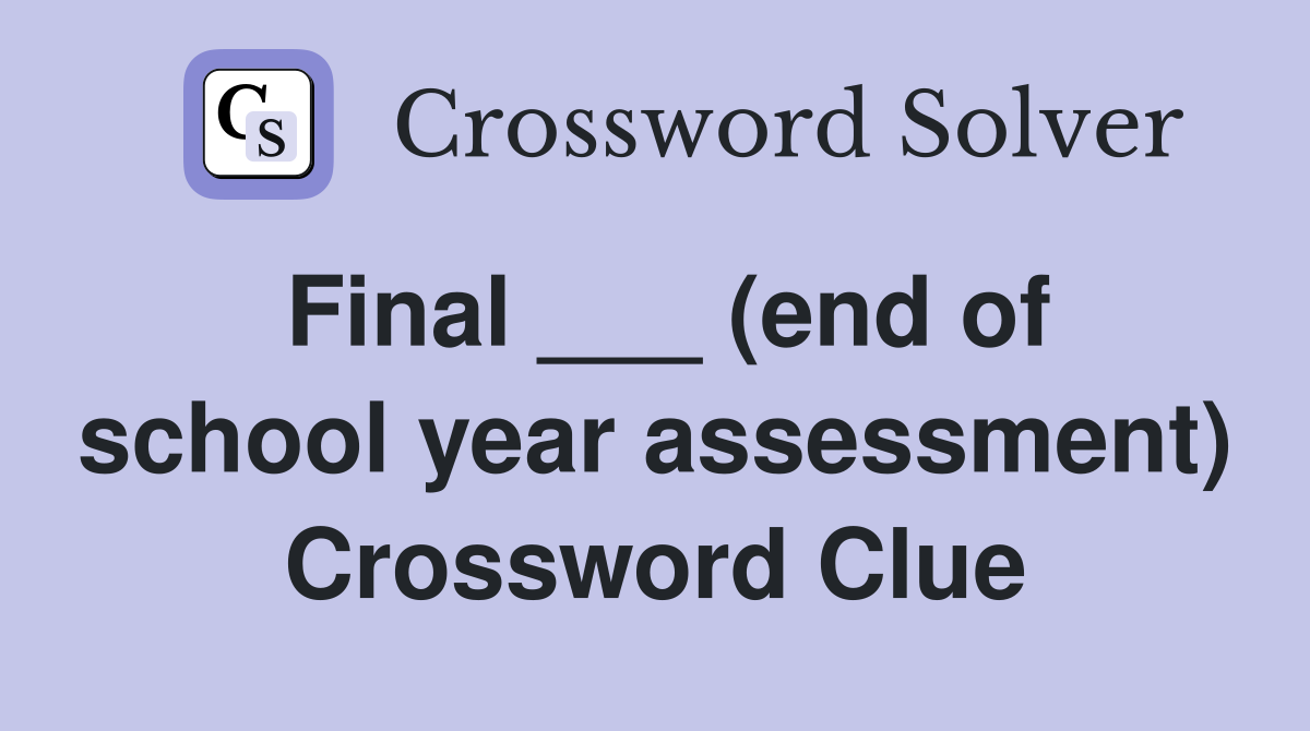 Final ___ (end of school year assessment) Crossword Clue