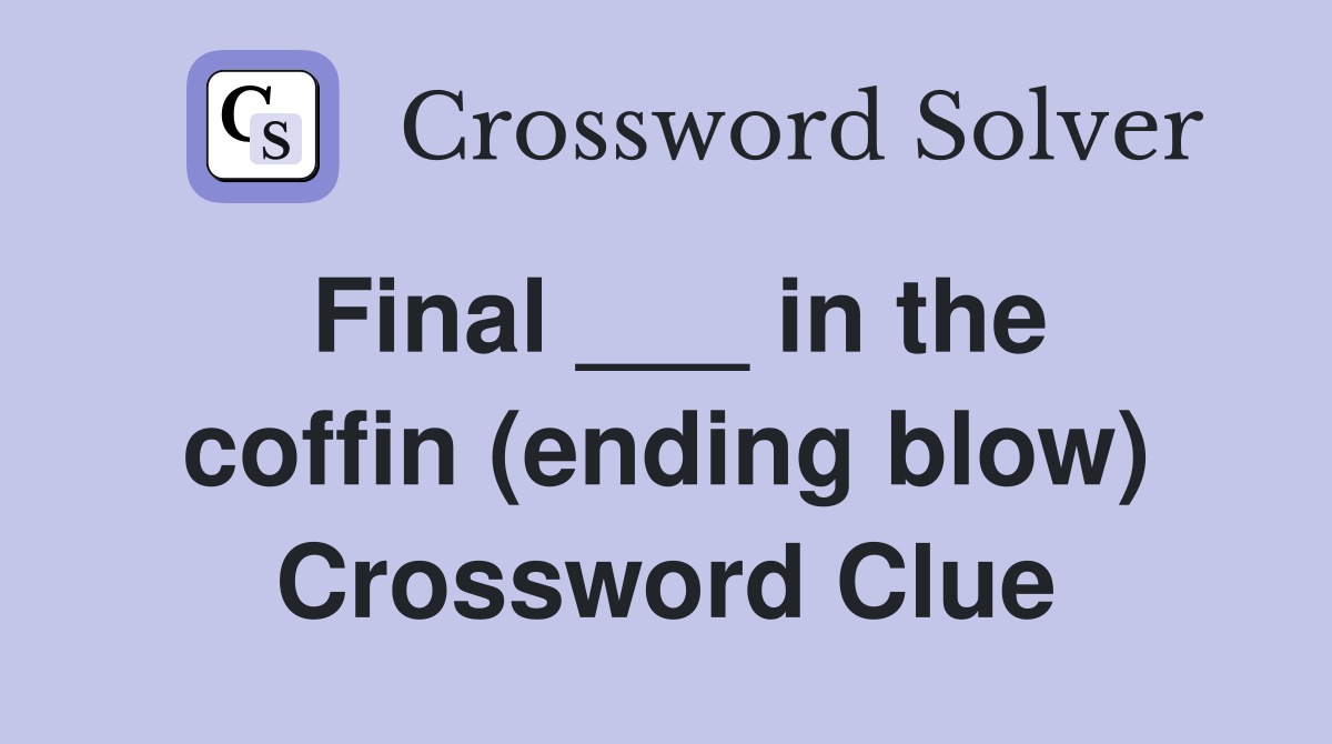 Final ___ in the coffin (ending blow) Crossword Clue