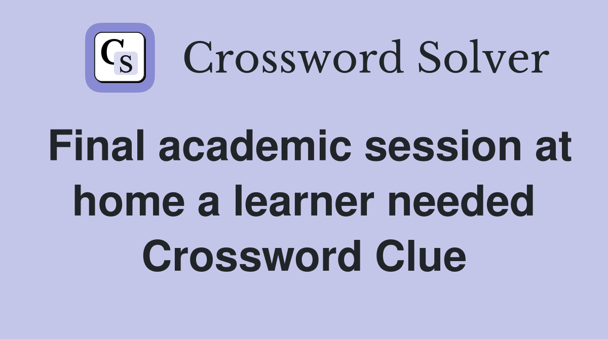 Final academic session at home a learner needed Crossword Clue