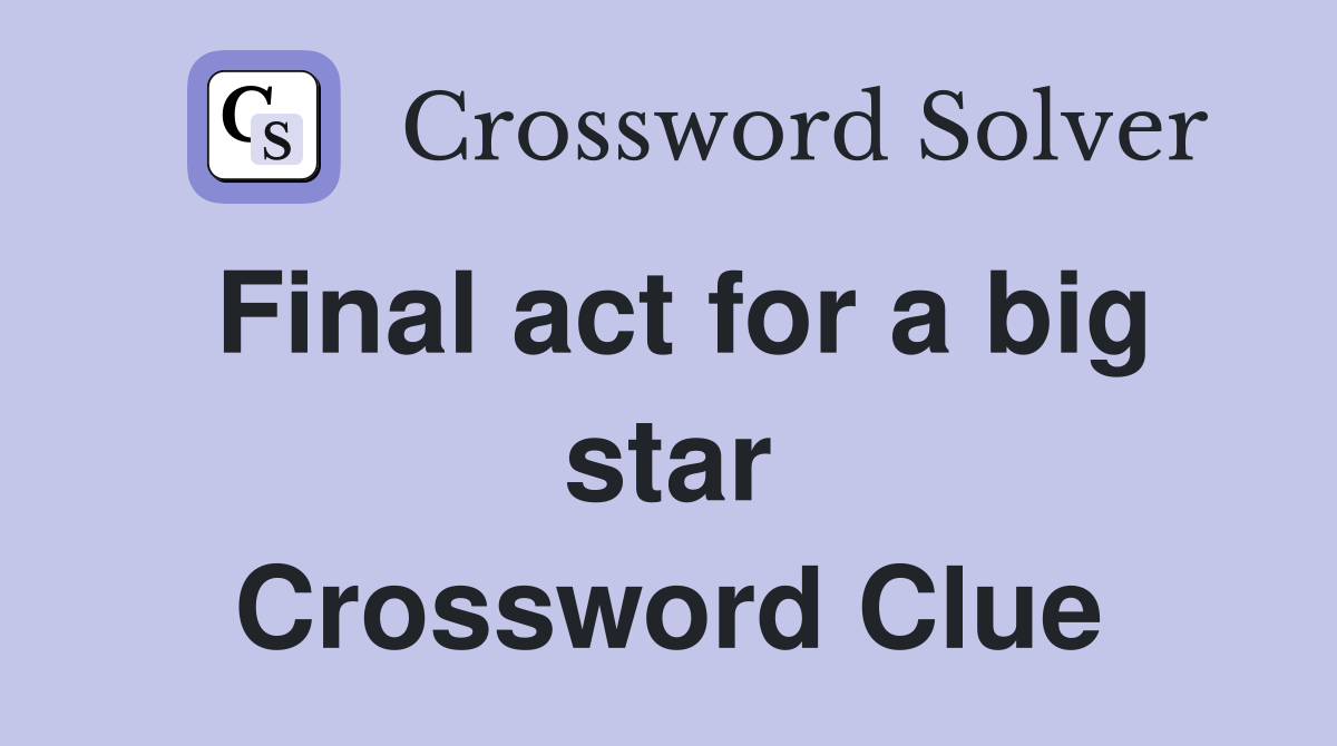 Final act for a big star Crossword Clue
