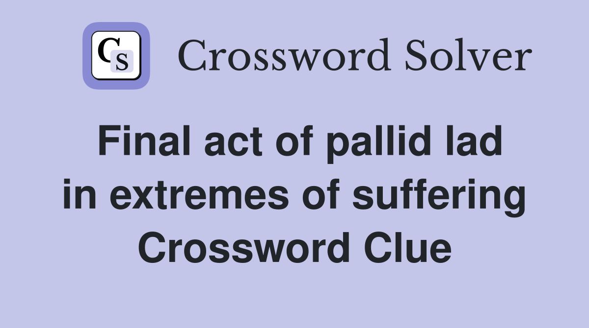 Final act of pallid lad in extremes of suffering Crossword Clue