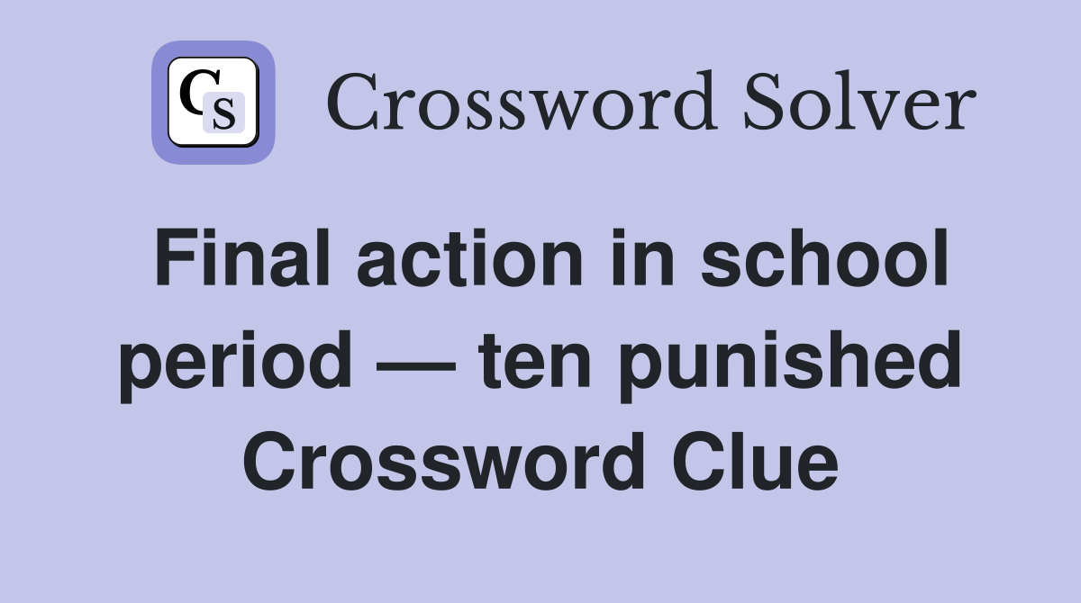 Final action in school period — ten punished Crossword Clue