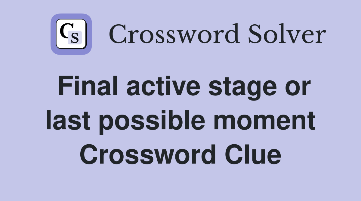 Final active stage or last possible moment Crossword Clue