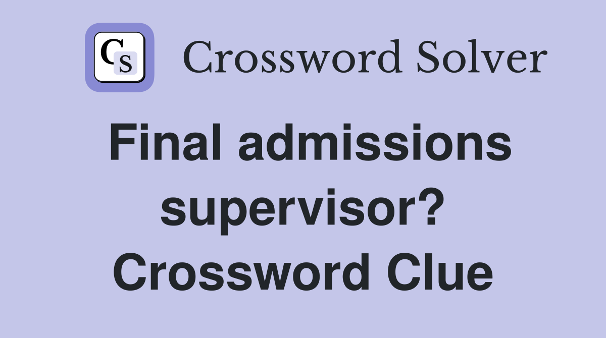 Final admissions supervisor? Crossword Clue