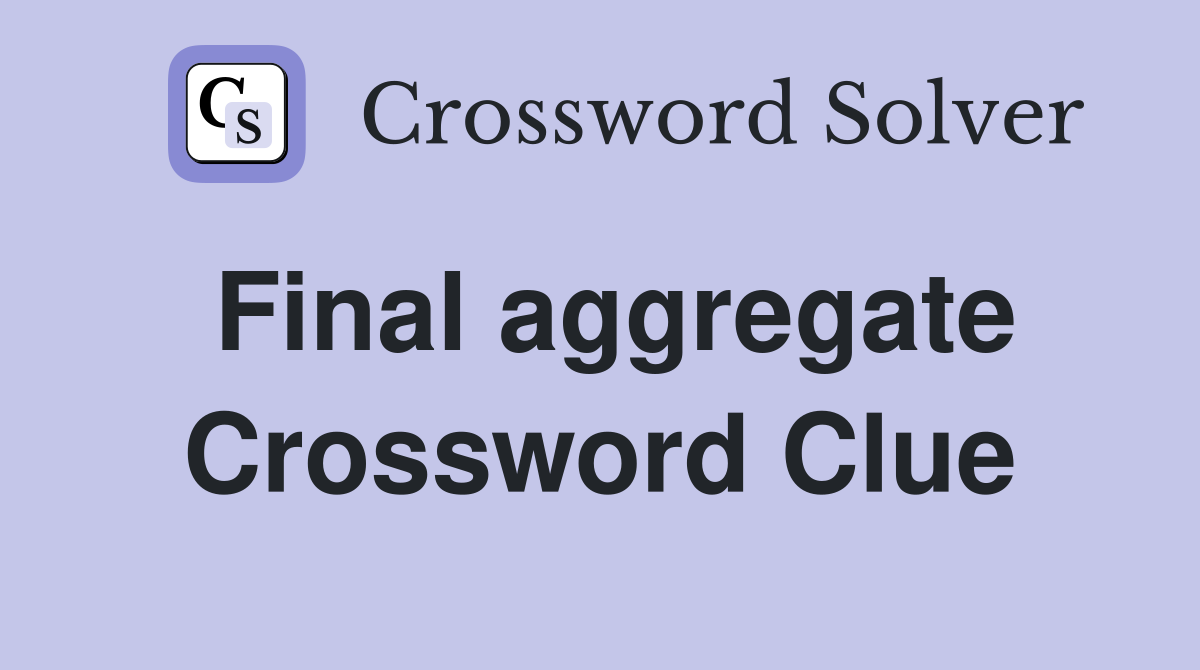 Final aggregate Crossword Clue