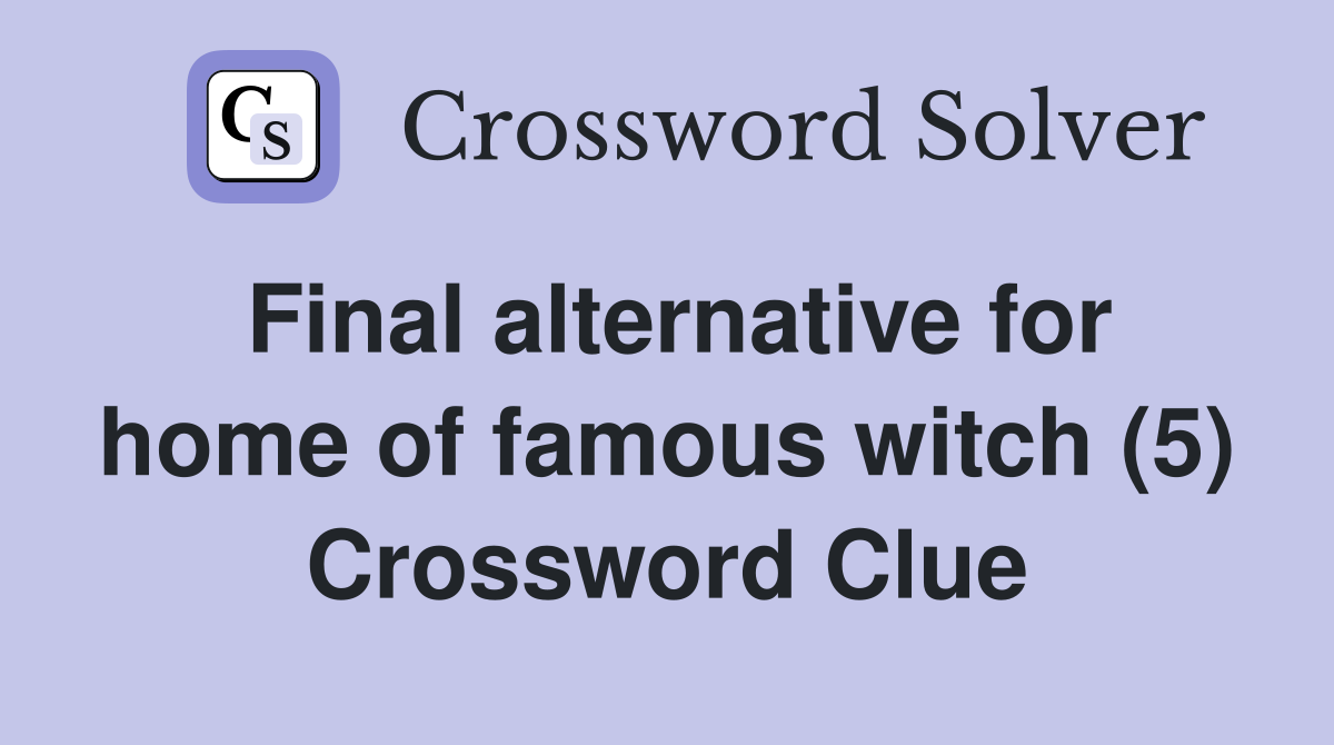 Final alternative for home of famous witch (5) Crossword Clue