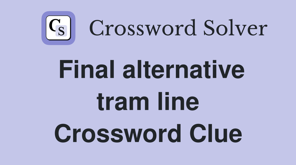 Final alternative tram line Crossword Clue