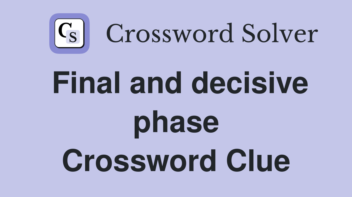 Final and decisive phase Crossword Clue