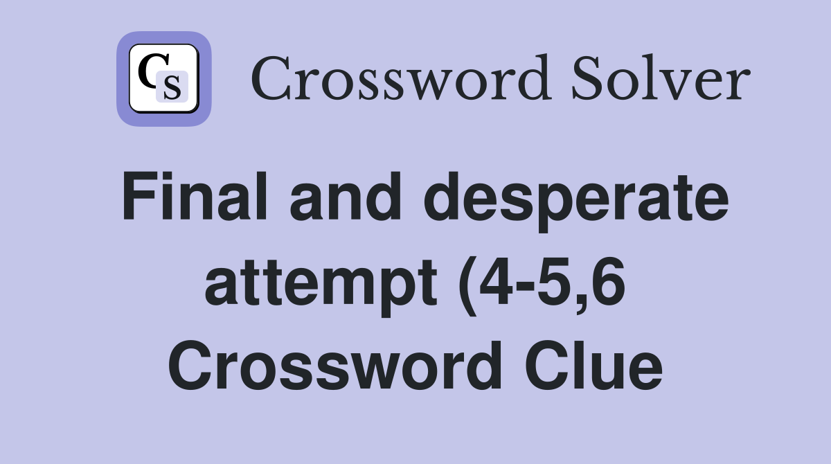 Final and desperate attempt (4 5 6) Crossword Clue Answers Final and desperate attempt (4 5 6) Crossword Clue Answers