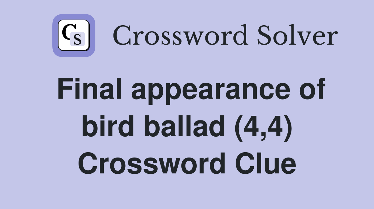 Final appearance of bird ballad (4,4) Crossword Clue