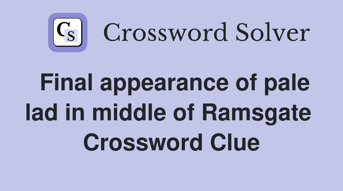 Final appearance of pale lad in middle of Ramsgate  Crossword Clue