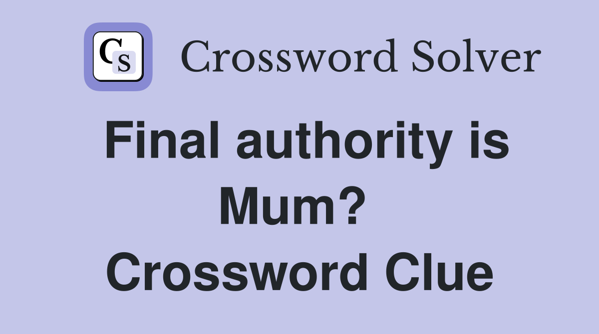 Final authority is Mum?  Crossword Clue
