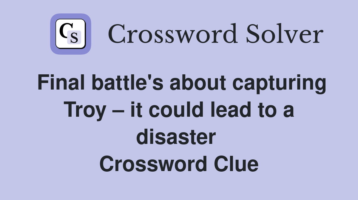 Final battle's about capturing Troy – it could lead to a disaster  Crossword Clue