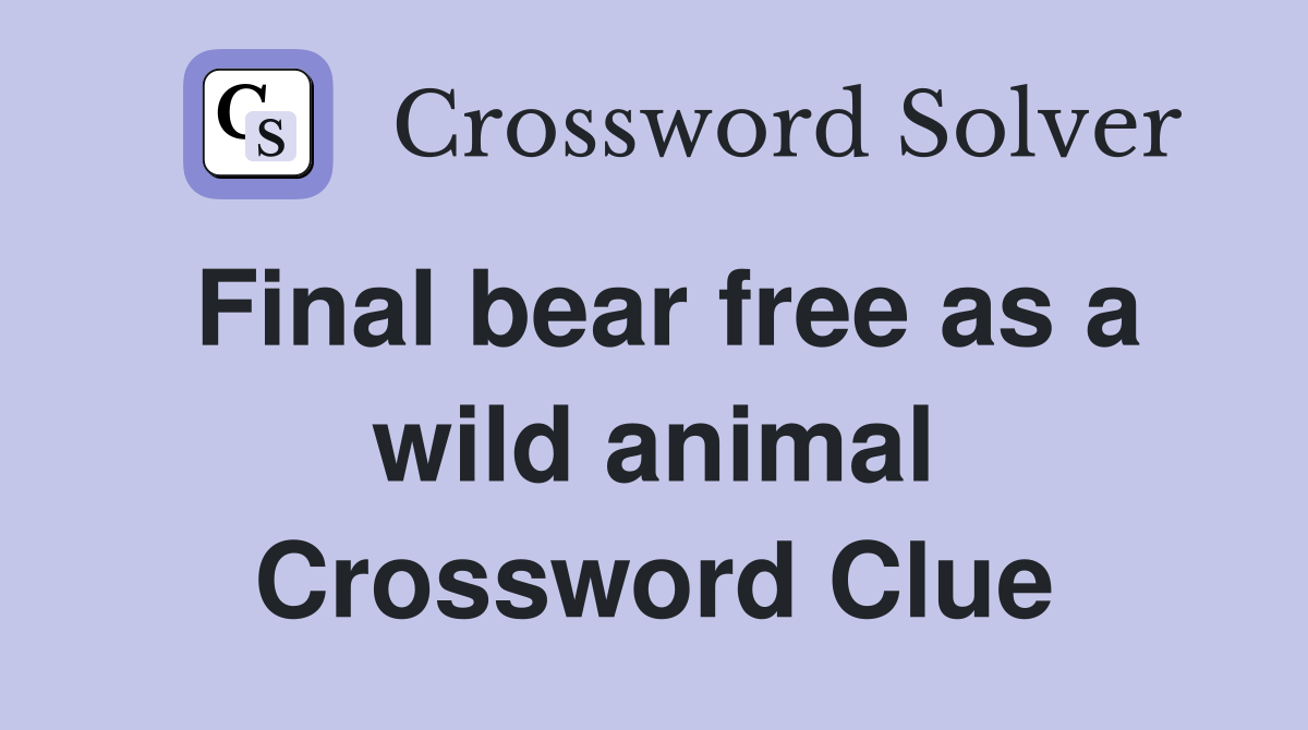 Final bear free as a wild animal Crossword Clue