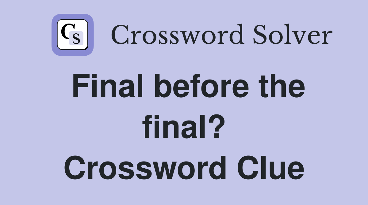 Final before the final? Crossword Clue