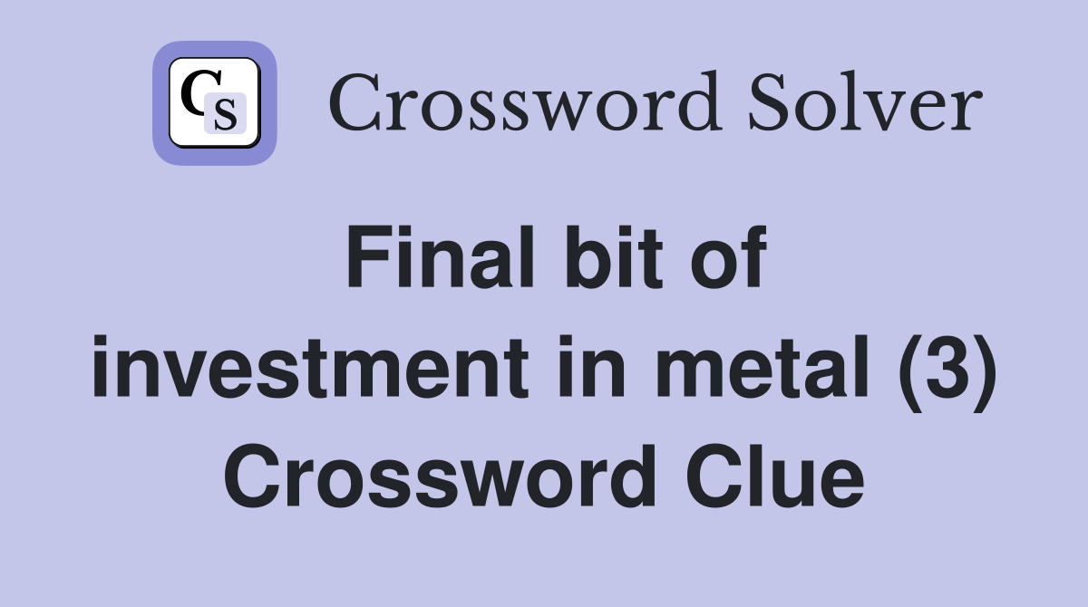 Final bit of investment in metal (3) Crossword Clue