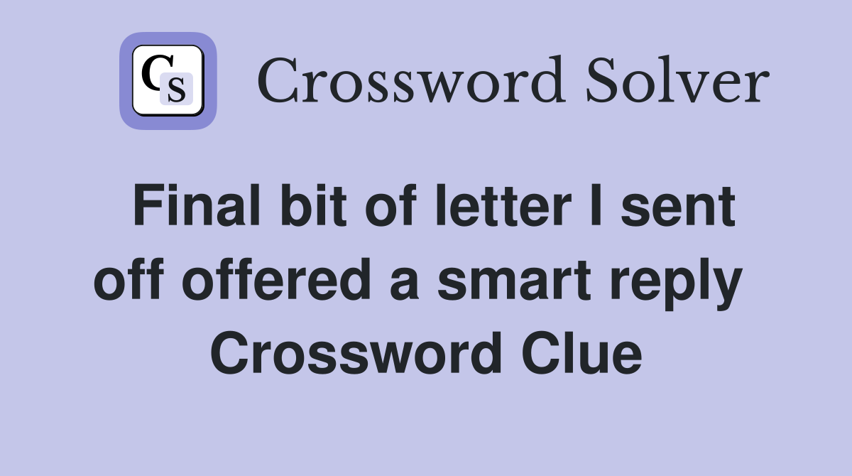 Final bit of letter I sent off offered a smart reply  Crossword Clue