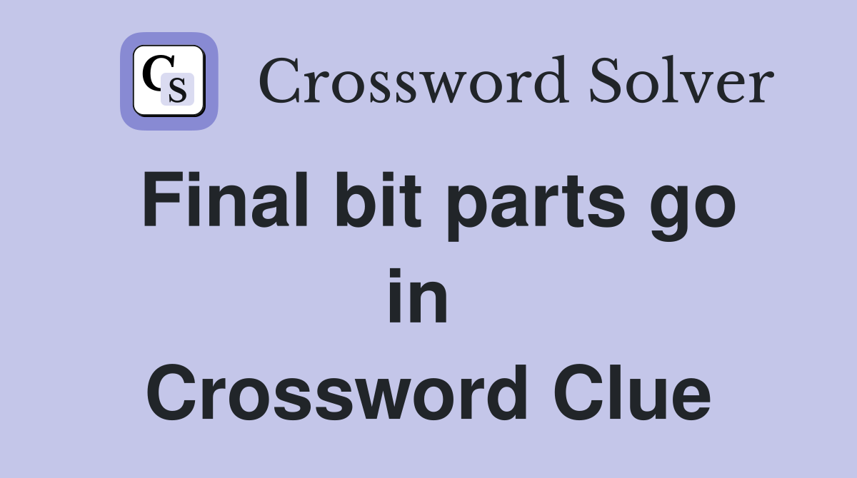 Final bit parts go in  Crossword Clue