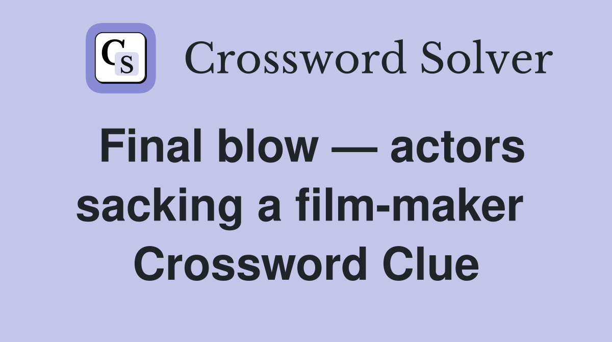 Final blow — actors sacking a film-maker  Crossword Clue