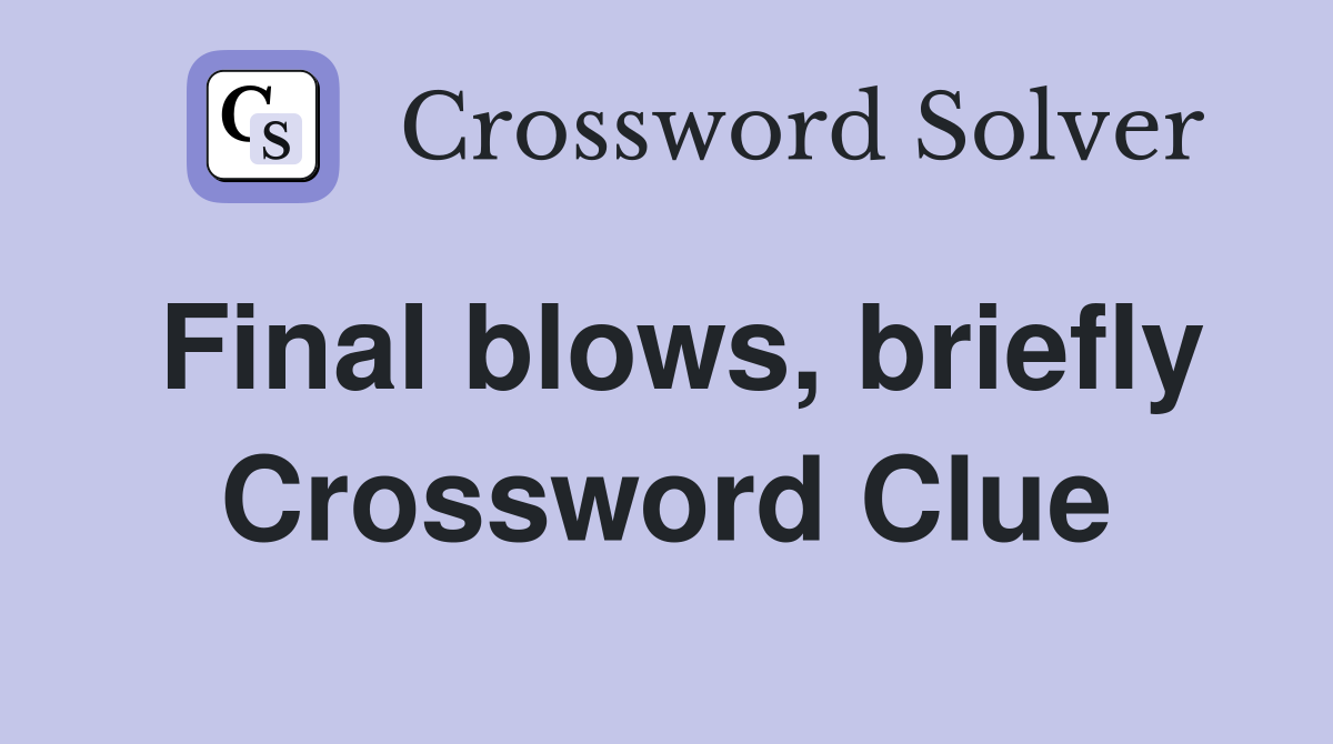 Final blows, briefly Crossword Clue