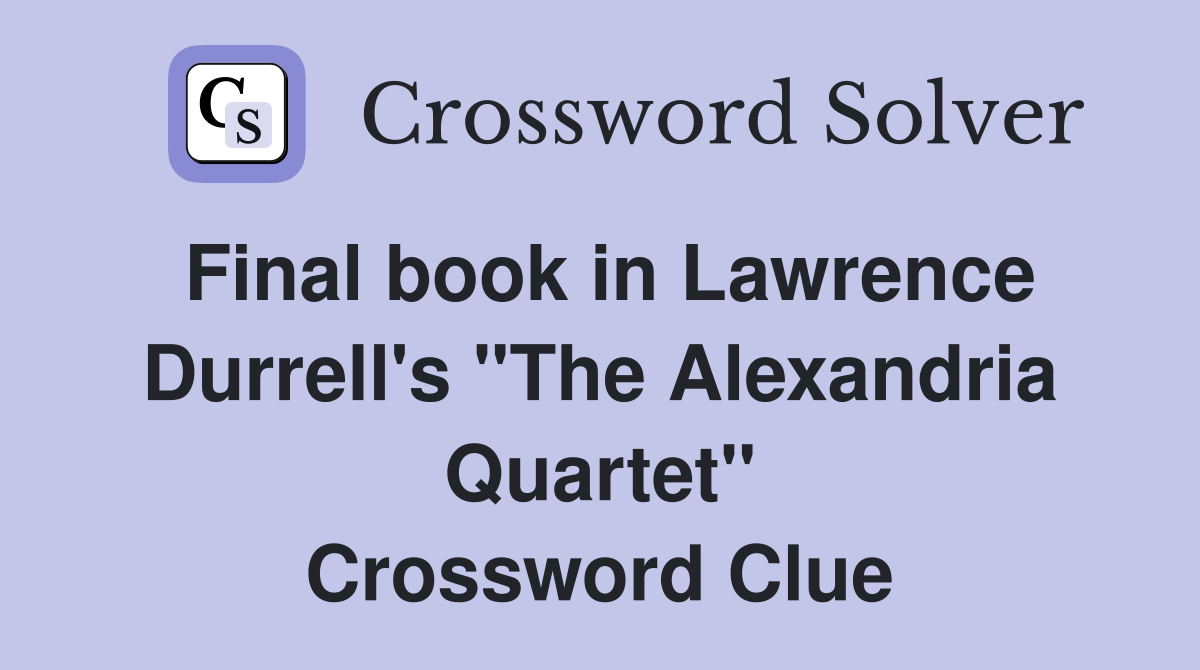 Final book in Lawrence Durrell's "The Alexandria Quartet" Crossword Clue