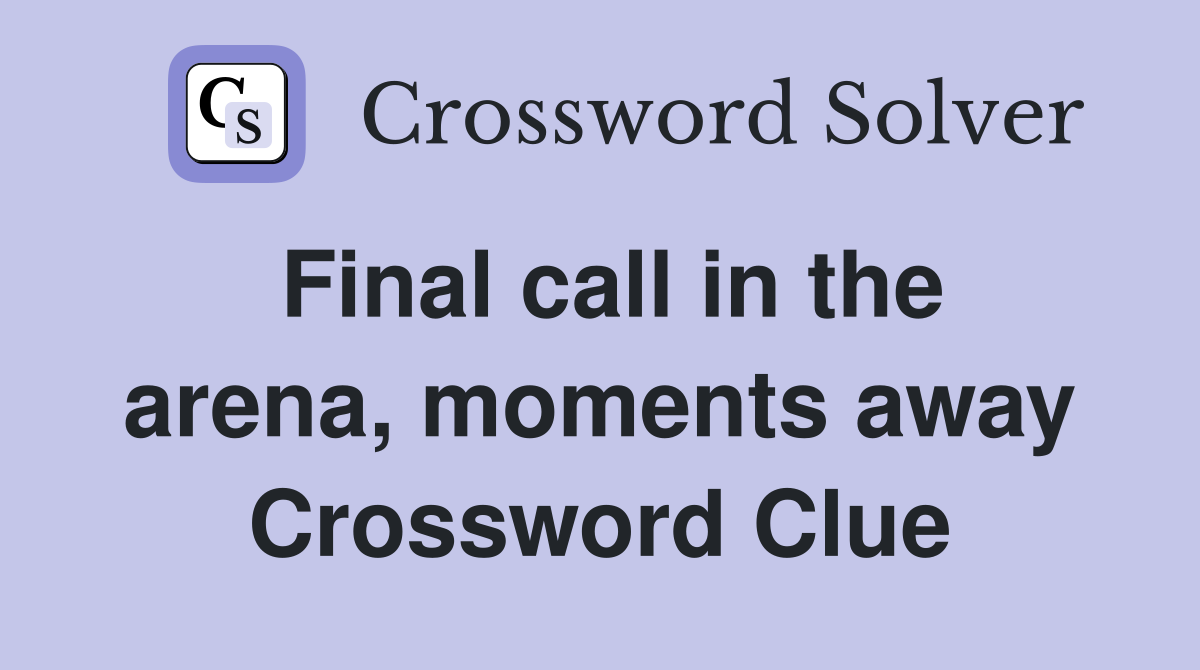 Final call in the arena, moments away Crossword Clue