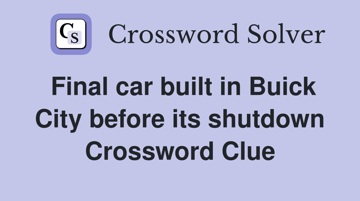 Final car built in Buick City before its shutdown Crossword Clue
