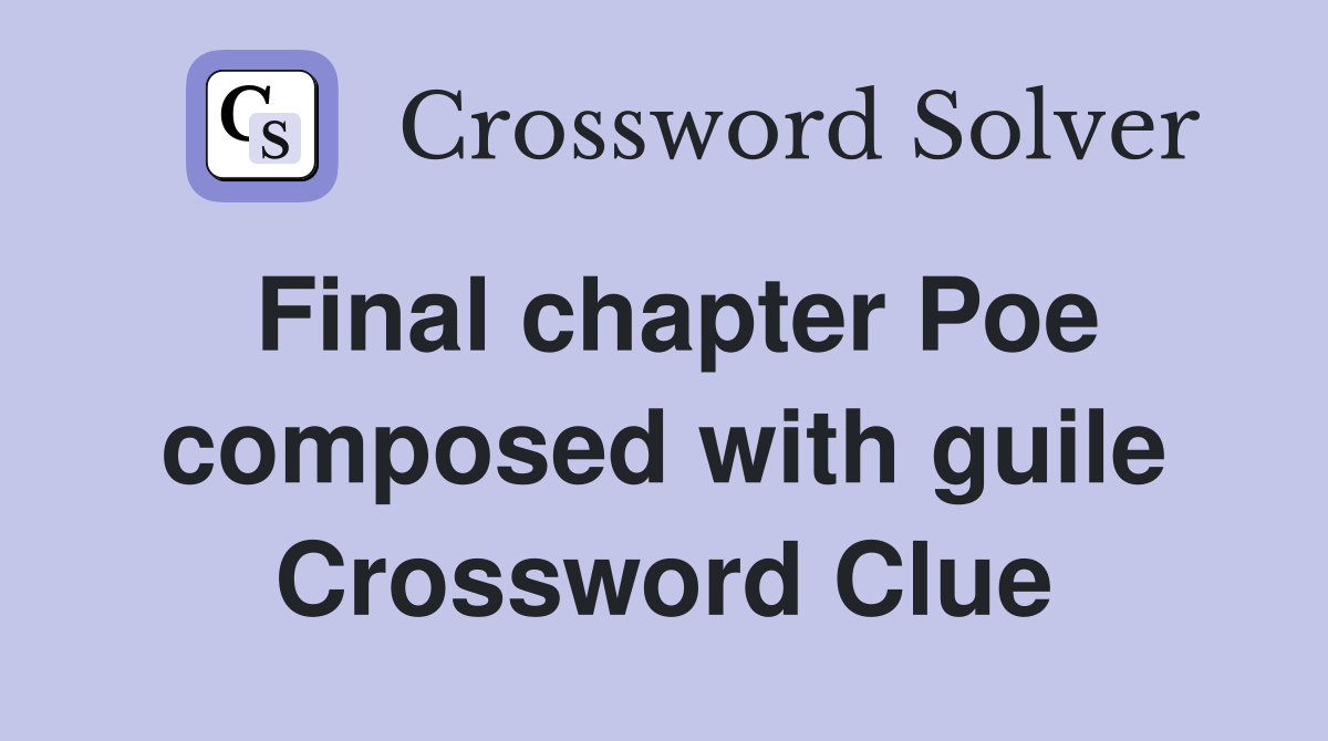 Final chapter Poe composed with guile Crossword Clue