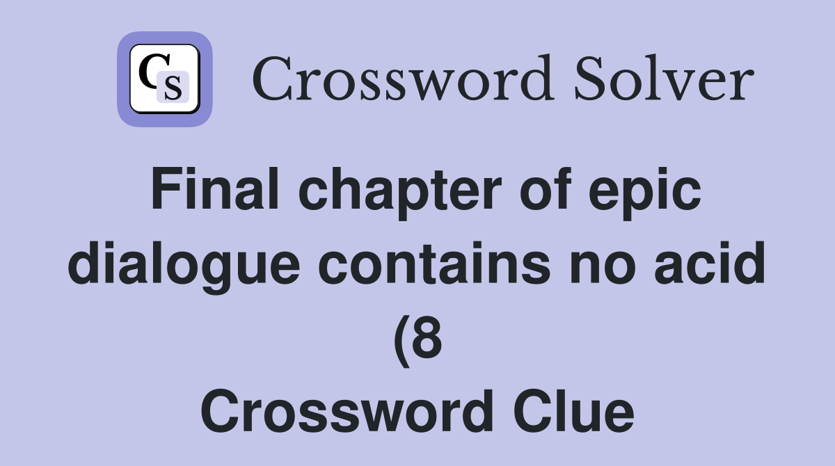 Final chapter of epic dialogue contains no acid (8) Crossword Clue Final chapter of epic dialogue contains no acid (8) Crossword Clue
