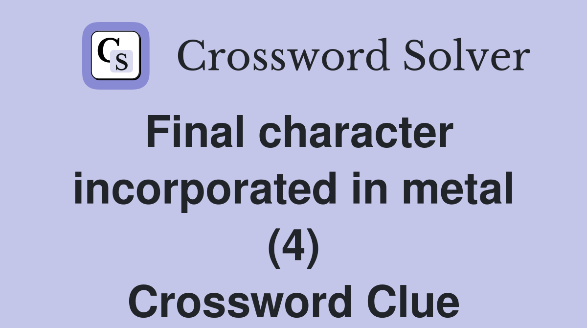 Final character incorporated in metal (4) Crossword Clue