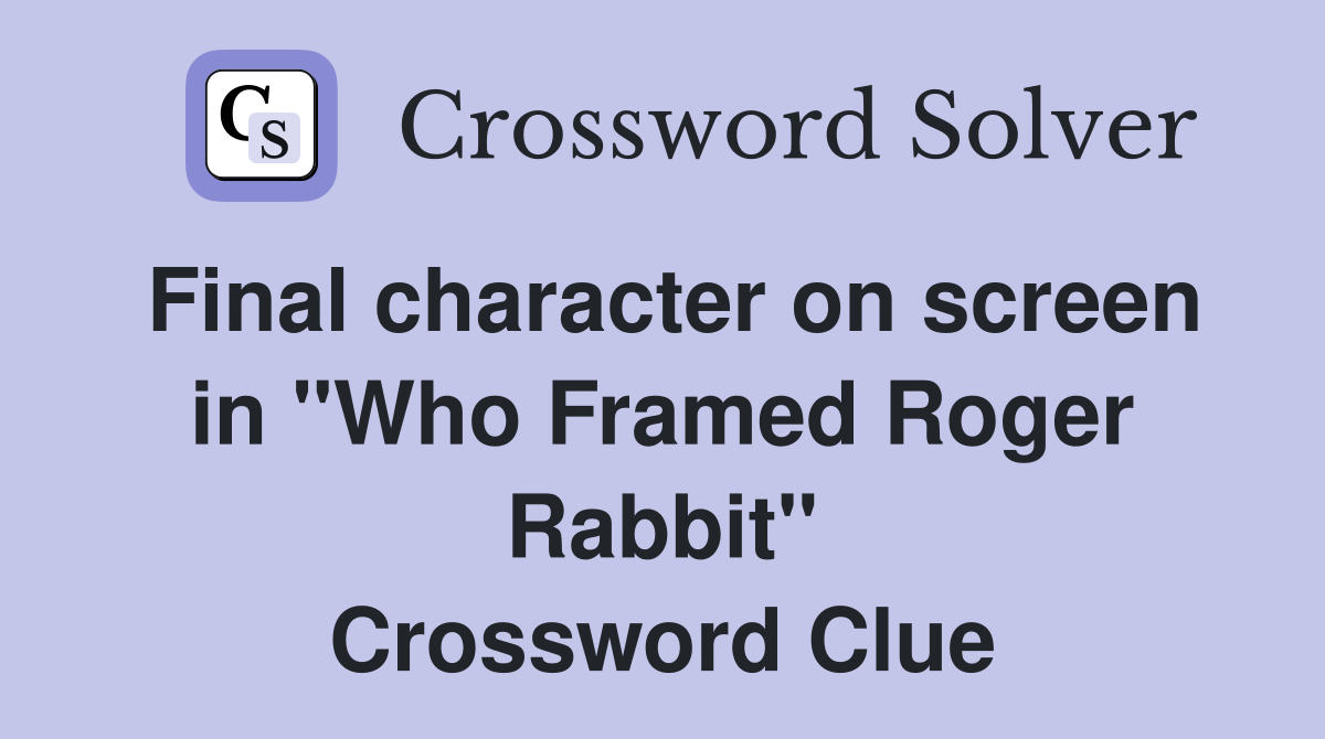 Final character on screen in "Who Framed Roger Rabbit" Crossword Clue