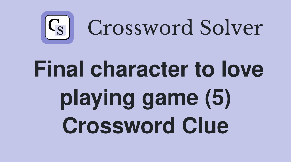 Final character to love playing game (5) Crossword Clue