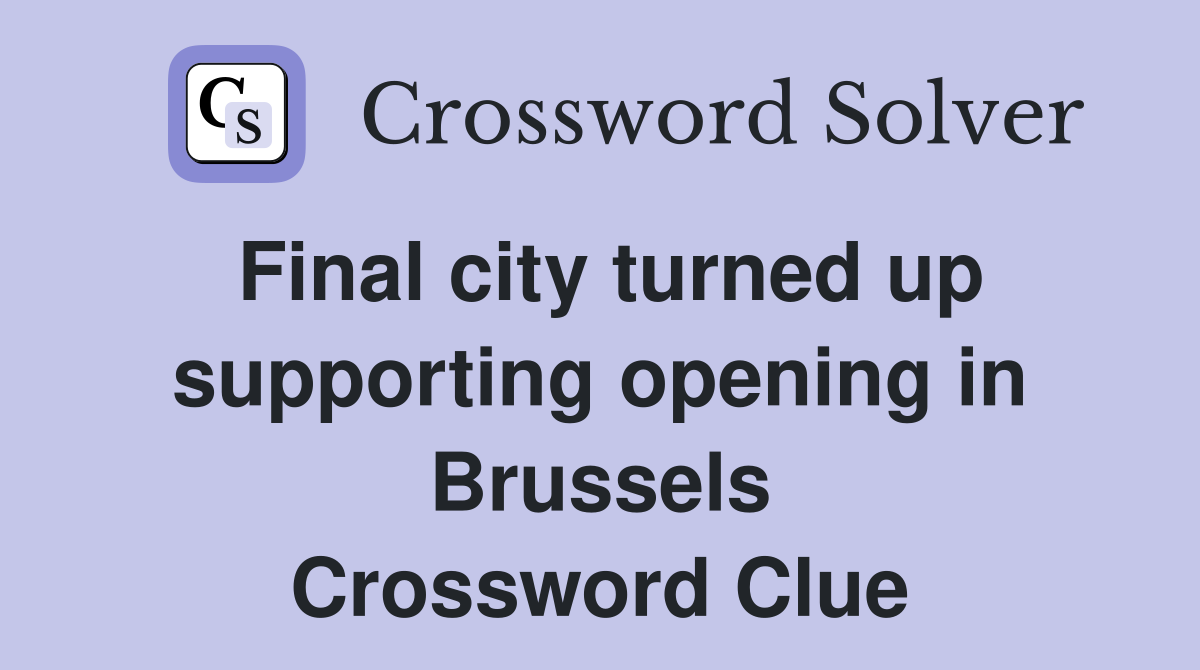 Final city turned up supporting opening in Brussels Crossword Clue
