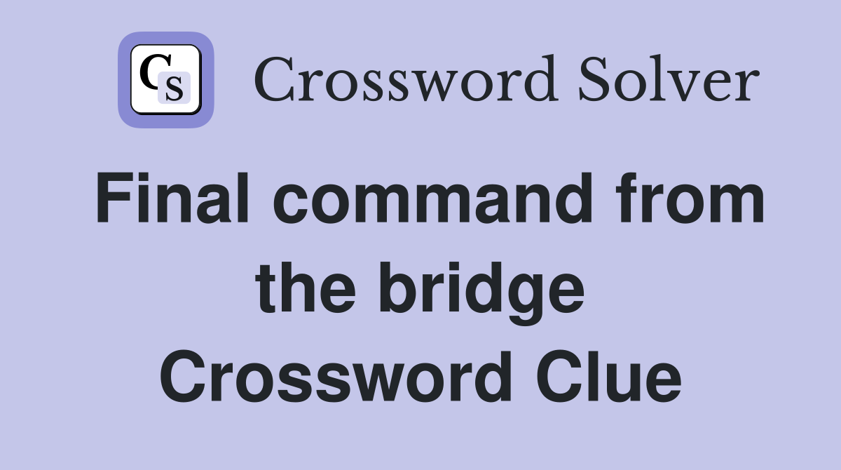 Final command from the bridge Crossword Clue