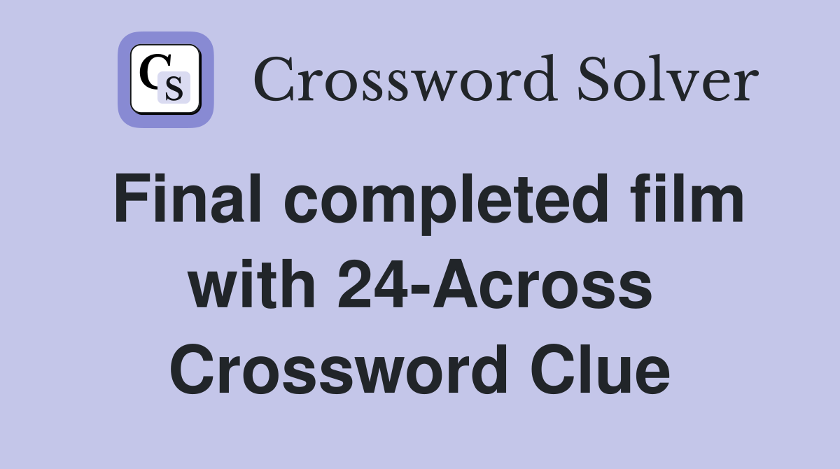 Final completed film with 24-Across Crossword Clue